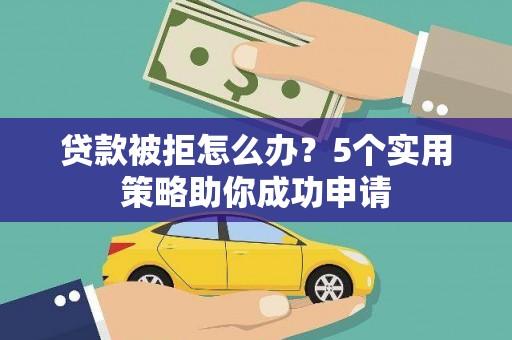 鸡东贷款被拒怎么办？5个实用策略助你成功申请