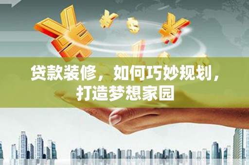 鸡东贷款装修，如何巧妙规划，打造梦想家园