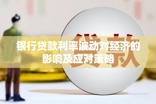 鸡东银行贷款利率波动对经济的影响及应对策略