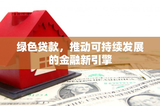 鸡东绿色贷款，推动可持续发展的金融新引擎