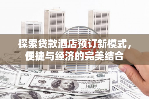 鸡东探索贷款酒店预订新模式，便捷与经济的完美结合