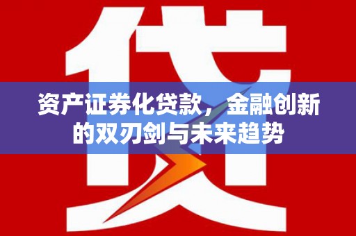 鸡东资产证券化贷款，金融创新的双刃剑与未来趋势