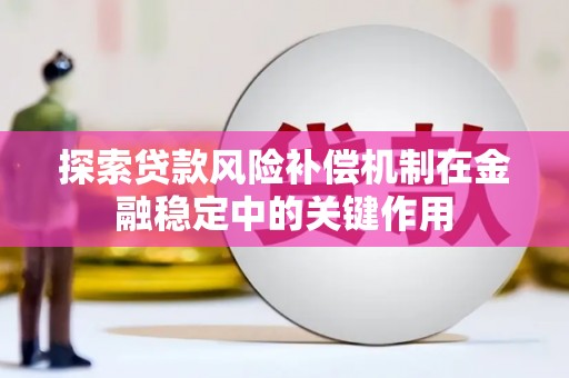 鸡东探索贷款风险补偿机制在金融稳定中的关键作用