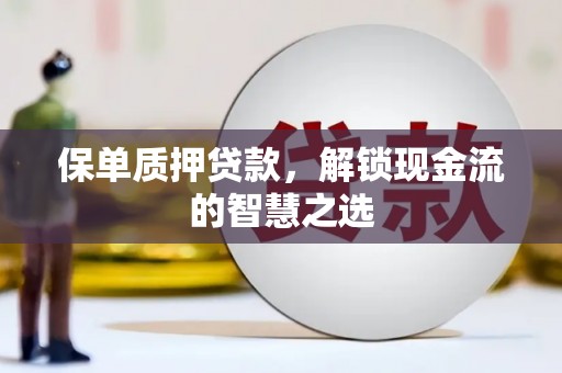 鸡东保单质押贷款，解锁现金流的智慧之选