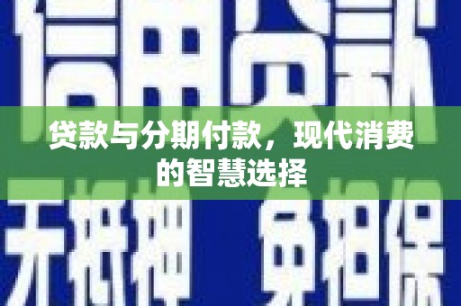 鸡东贷款与分期付款，现代消费的智慧选择