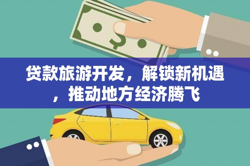 鸡东贷款旅游开发，解锁新机遇，推动地方经济腾飞