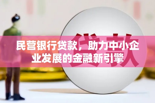 鸡东民营银行贷款，助力中小企业发展的金融新引擎