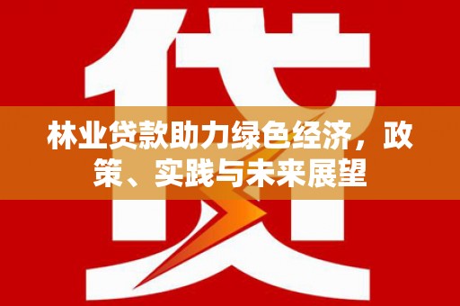 鸡东林业贷款助力绿色经济，政策、实践与未来展望
