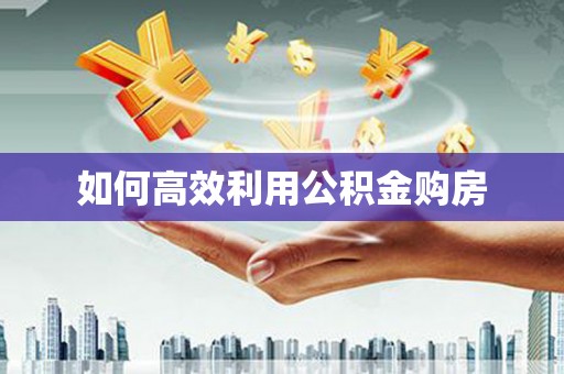 鸡东如何高效利用公积金购房