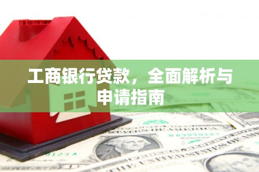 鸡东工商银行贷款，全面解析与申请指南