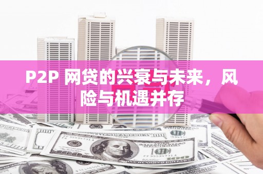 鸡东P2P 网贷的兴衰与未来，风险与机遇并存