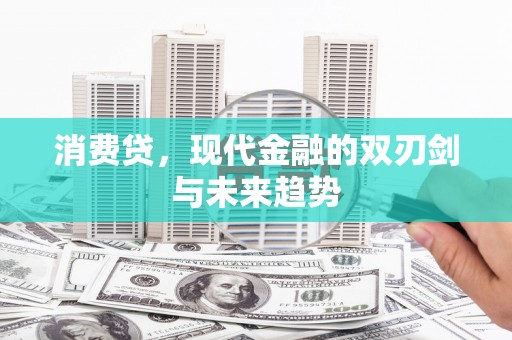 鸡东消费贷，现代金融的双刃剑与未来趋势