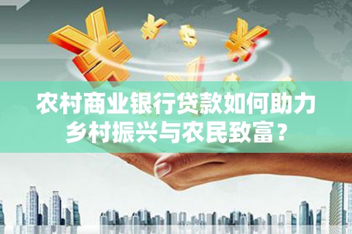 鸡东农村商业银行贷款如何助力乡村振兴与农民致富？