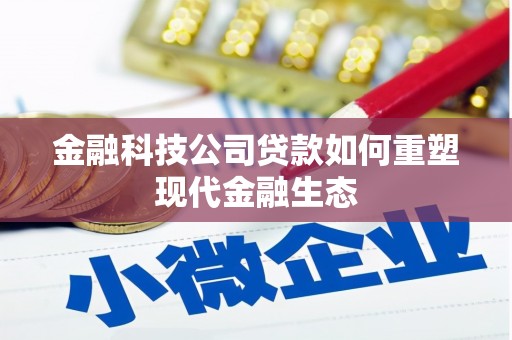 鸡东金融科技公司贷款如何重塑现代金融生态