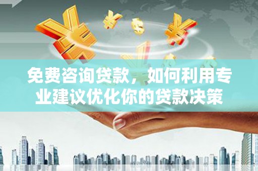 鸡东免费咨询贷款，如何利用专业建议优化你的贷款决策
