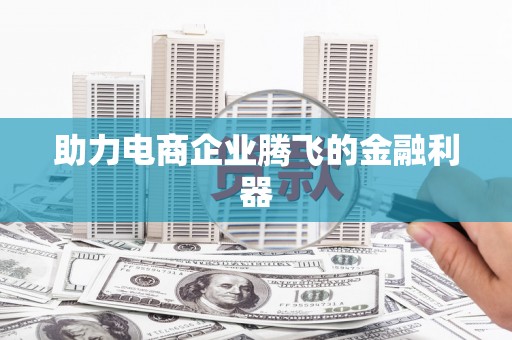 鸡东助力电商企业腾飞的金融利器