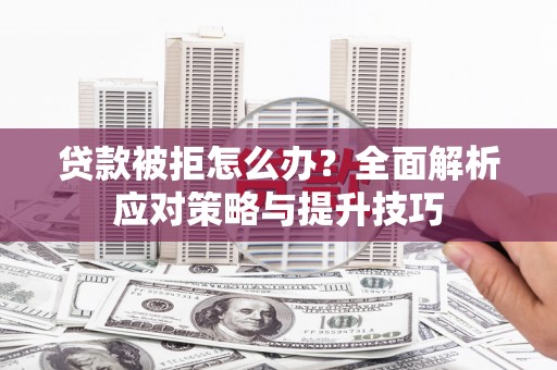 鸡东贷款被拒怎么办？全面解析应对策略与提升技巧