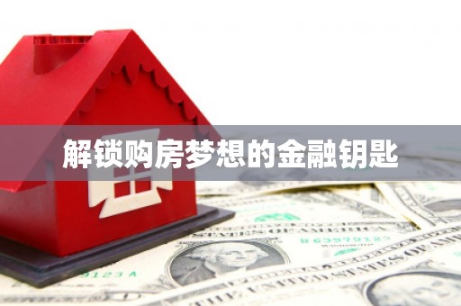 鸡东解锁购房梦想的金融钥匙