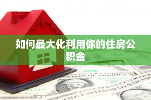 鸡东如何最大化利用你的住房公积金