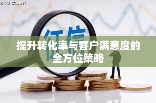 鸡东提升转化率与客户满意度的全方位策略