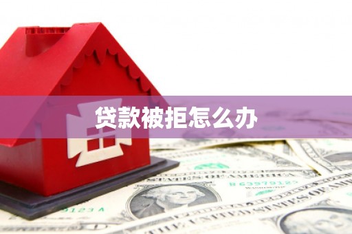 鸡东贷款被拒怎么办