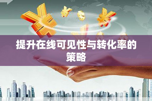 鸡东提升在线可见性与转化率的策略