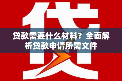 鸡东贷款需要什么材料？全面解析贷款申请所需文件
