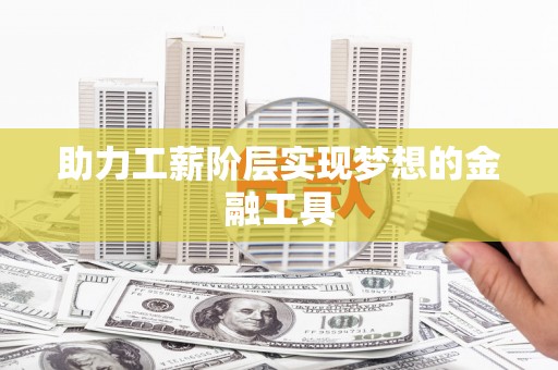 鸡东助力工薪阶层实现梦想的金融工具