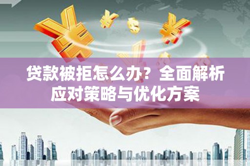 鸡东贷款被拒怎么办？全面解析应对策略与优化方案