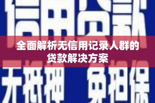 鸡东全面解析无信用记录人群的贷款解决方案